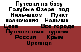 Путевки на базу“Голубые Озера“ под Нальчиком. › Пункт назначения ­ Нальчик › Цена ­ 6 790 - Все города Путешествия, туризм » Россия   . Крым,Ореанда